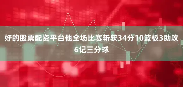 好的股票配资平台他全场比赛斩获34分10篮板3助攻6记三分球