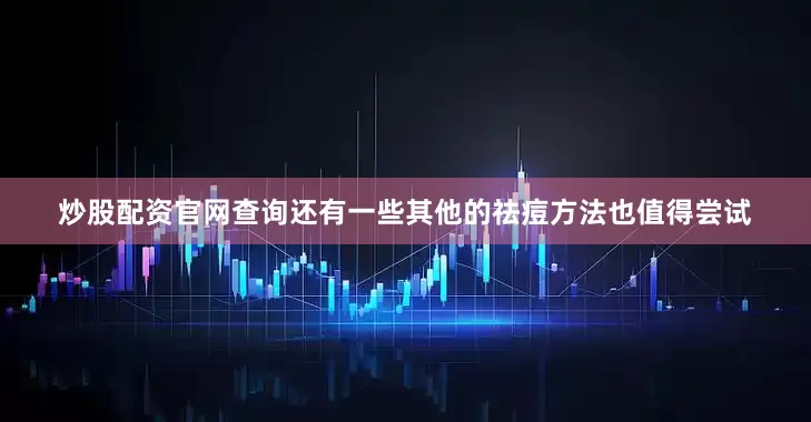 炒股配资官网查询还有一些其他的祛痘方法也值得尝试