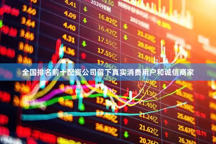 全国排名前十配资公司留下真实消费用户和诚信商家